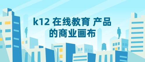 K12教育咨询产品的商业画布 构建可持续的竞争优势